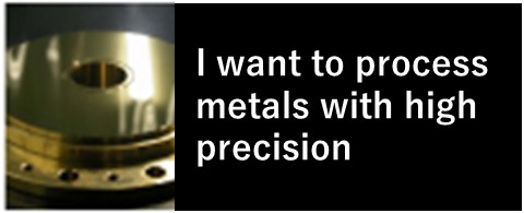 I want to process metals with high precision