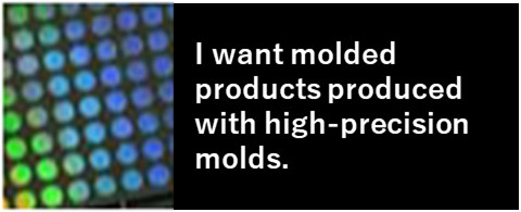 I want molded products produced with high-precision molds.