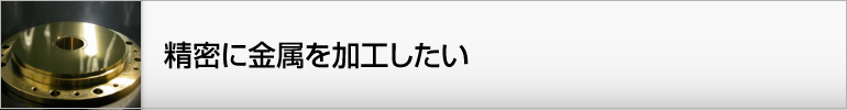 精密に金属を加工したい