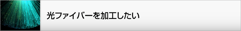 光ファイバーを加工したい